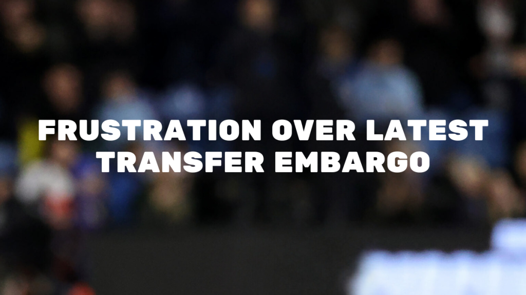 Frustration Over Latest Transfer Embargo